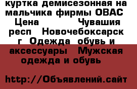 куртка демисезонная на мальчика фирмы ОВАС › Цена ­ 1 000 - Чувашия респ., Новочебоксарск г. Одежда, обувь и аксессуары » Мужская одежда и обувь   